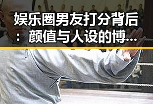娱乐圈男友打分背后:颜值与人设的博弈与影响