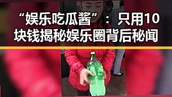 “娱乐吃瓜酱”:只用10块钱揭秘娱乐圈背后秘闻