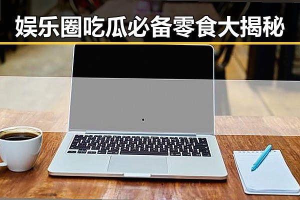 娱乐圈吃瓜必备零食大揭秘