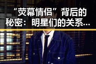 “荧幕情侣”背后的秘密:明星们的关系变迁与动向