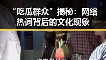 “吃瓜群众”揭秘:网络热词背后的文化现象