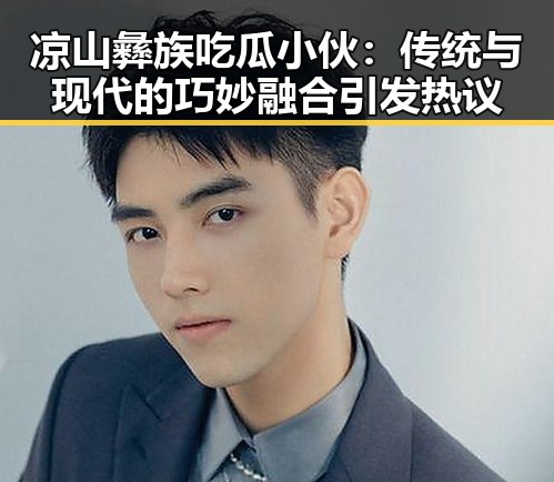 凉山彝族吃瓜小伙:传统与现代的巧妙融合引发热议